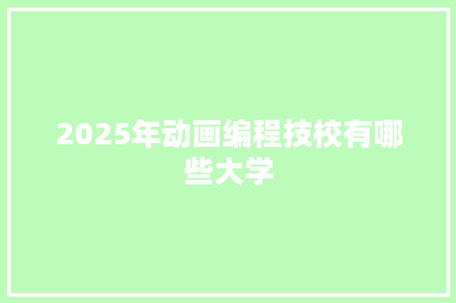 2025年动画编程技校有哪些大学