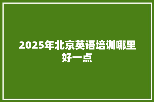 2025年北京英语培训哪里好一点