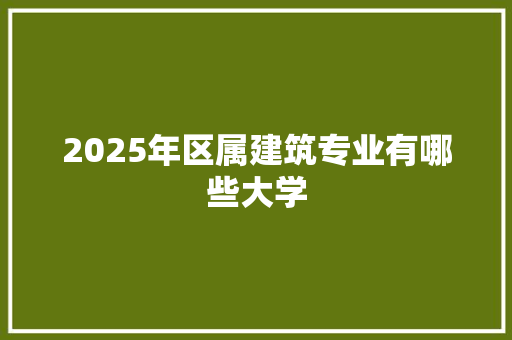 2025年区属建筑专业有哪些大学