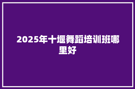 2025年十堰舞蹈培训班哪里好