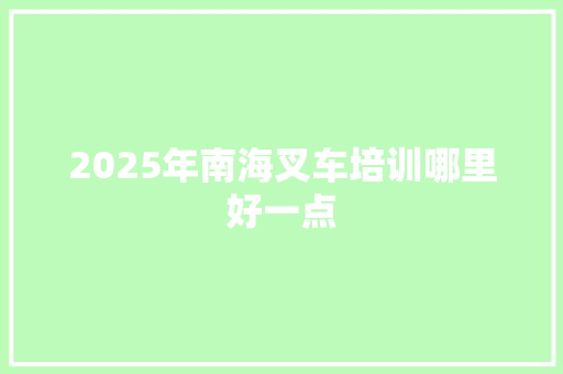 2025年南海叉车培训哪里好一点