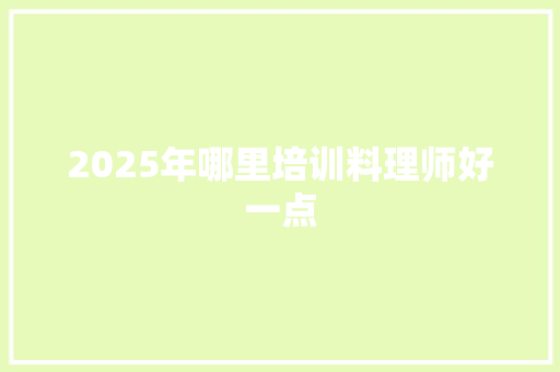2025年哪里培训料理师好一点
