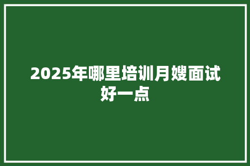 2025年哪里培训月嫂面试好一点