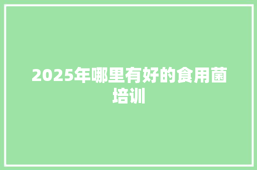 2025年哪里有好的食用菌培训