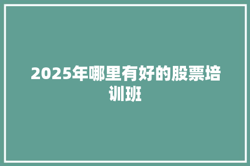 2025年哪里有好的股票培训班