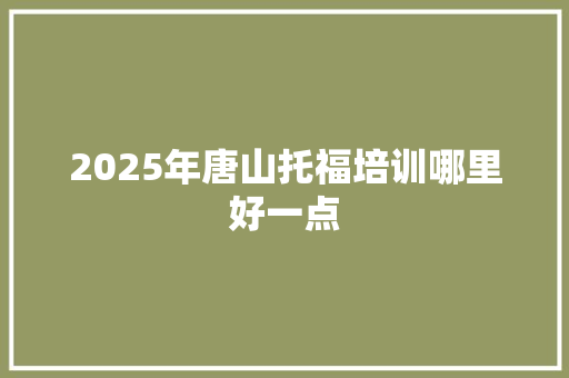 2025年唐山托福培训哪里好一点