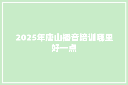 2025年唐山播音培训哪里好一点