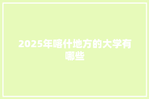 2025年喀什地方的大学有哪些