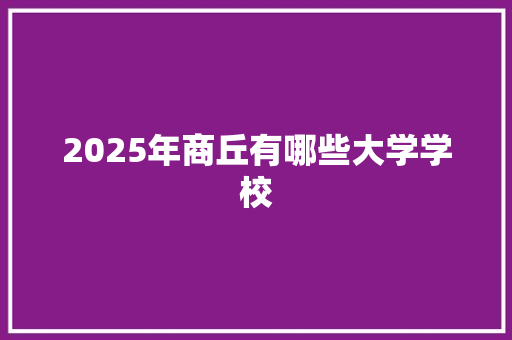 2025年商丘有哪些大学学校