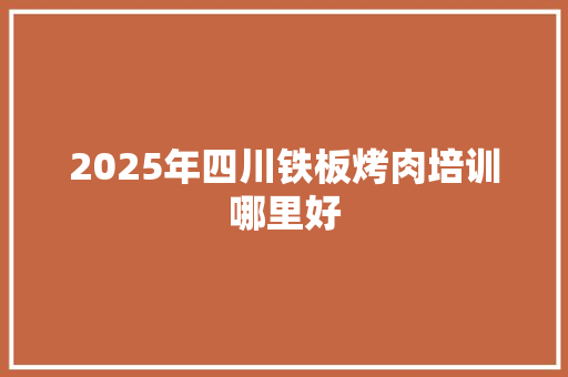 2025年四川铁板烤肉培训哪里好