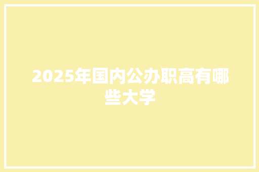 2025年国内公办职高有哪些大学
