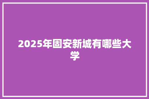 2025年固安新城有哪些大学