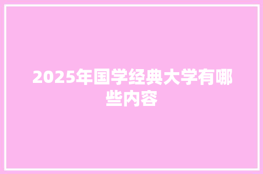 2025年国学经典大学有哪些内容
