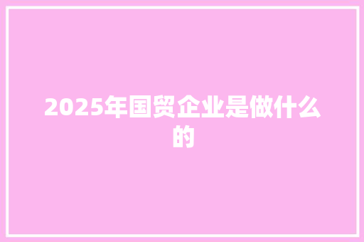 2025年国贸企业是做什么的