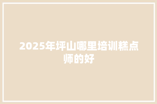 2025年坪山哪里培训糕点师的好 记叙文范文