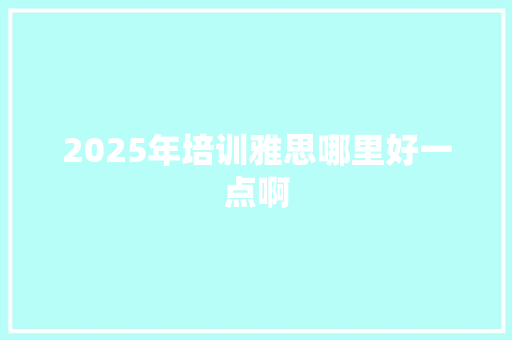 2025年培训雅思哪里好一点啊