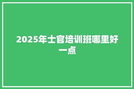2025年士官培训班哪里好一点