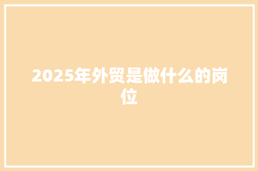 2025年外贸是做什么的岗位