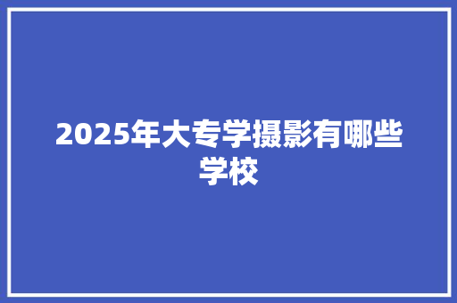 2025年大专学摄影有哪些学校