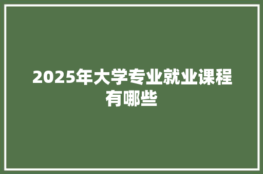 2025年大学专业就业课程有哪些