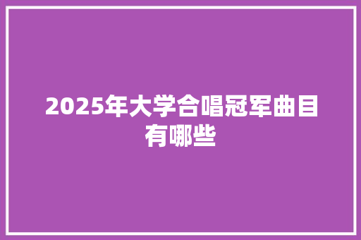 2025年大学合唱冠军曲目有哪些