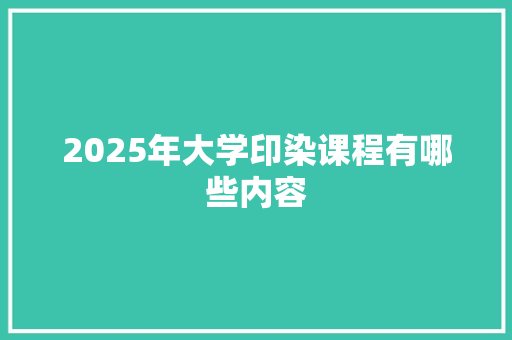 2025年大学印染课程有哪些内容 诗歌范文