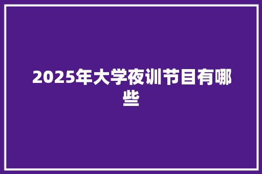 2025年大学夜训节目有哪些 演讲稿范文