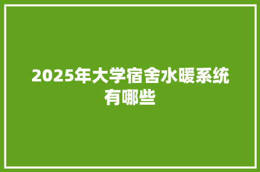 2025年大学宿舍水暖系统有哪些