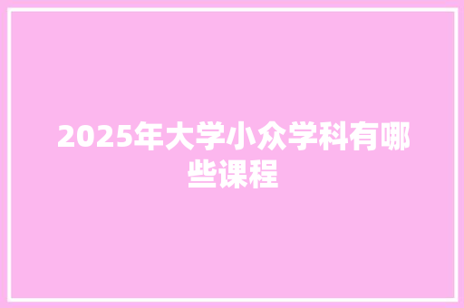 2025年大学小众学科有哪些课程