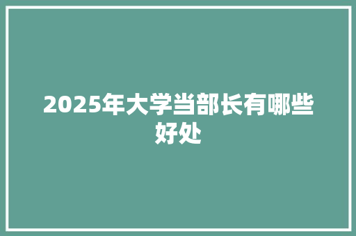 2025年大学当部长有哪些好处 诗歌范文