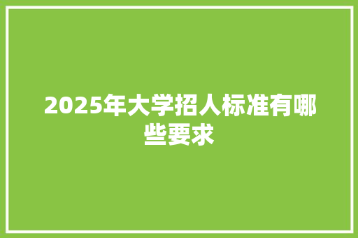 2025年大学招人标准有哪些要求