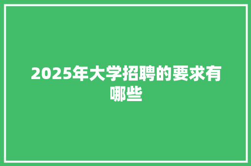 2025年大学招聘的要求有哪些