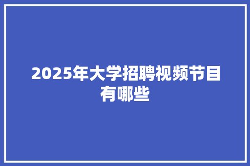 2025年大学招聘视频节目有哪些 诗歌范文