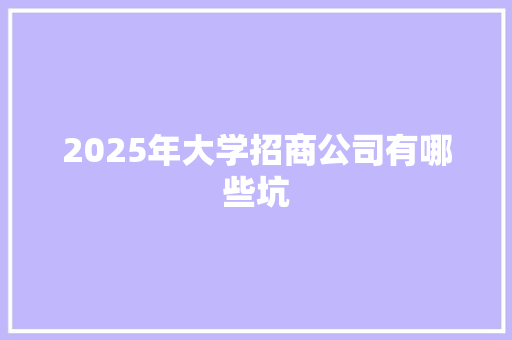 2025年大学招商公司有哪些坑