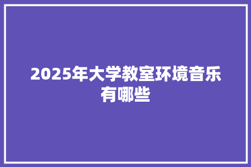 2025年大学教室环境音乐有哪些