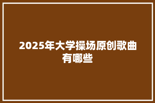2025年大学操场原创歌曲有哪些
