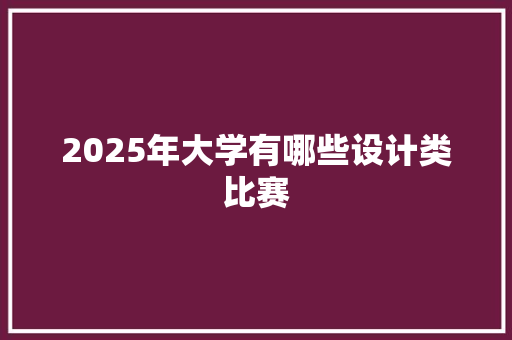 2025年大学有哪些设计类比赛 简历范文