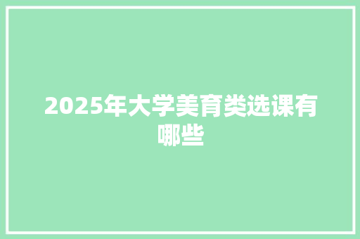 2025年大学美育类选课有哪些