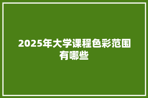 2025年大学课程色彩范围有哪些