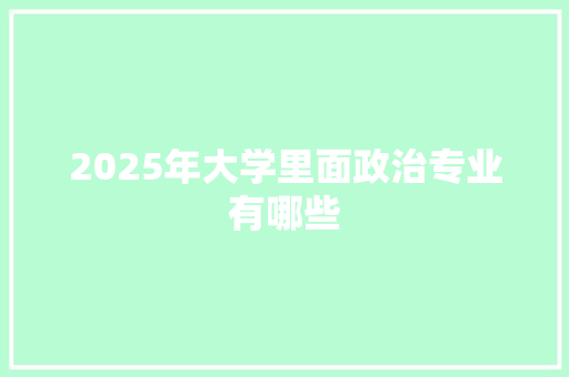2025年大学里面政治专业有哪些