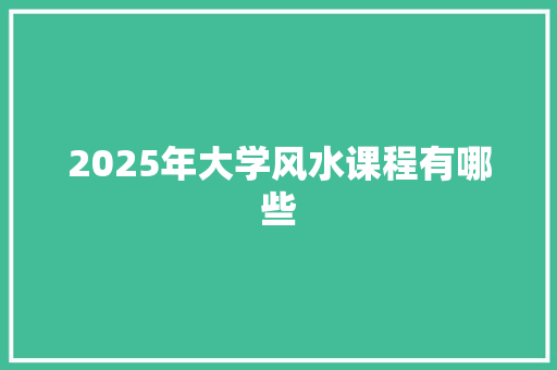 2025年大学风水课程有哪些
