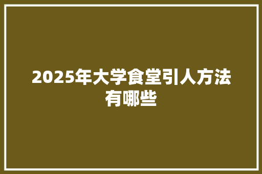 2025年大学食堂引人方法有哪些