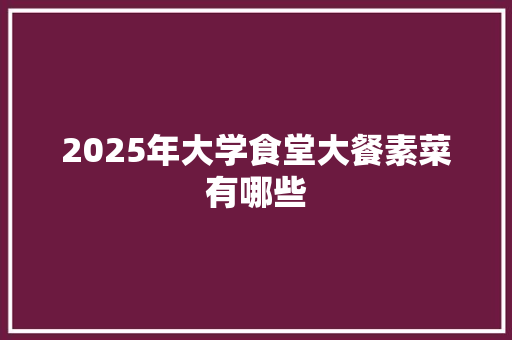 2025年大学食堂大餐素菜有哪些
