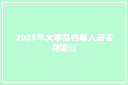 2025年大学高档单人宿舍有哪些