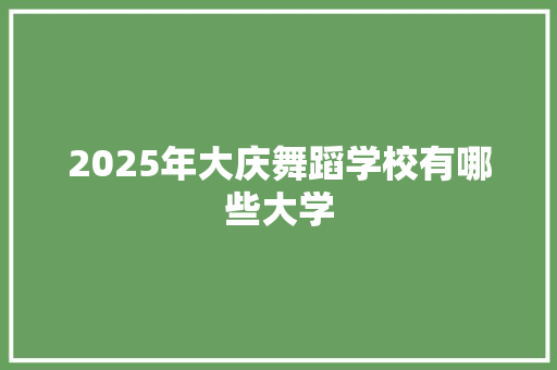 2025年大庆舞蹈学校有哪些大学