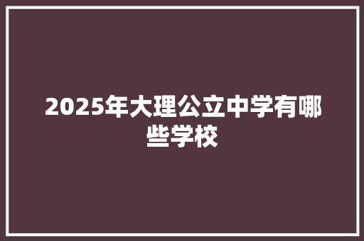 2025年大理公立中学有哪些学校