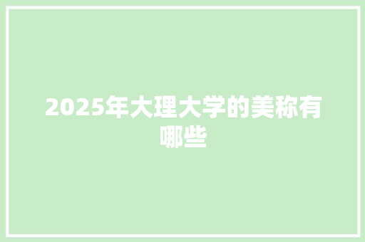 2025年大理大学的美称有哪些