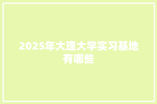 2025年大理大学实习基地有哪些