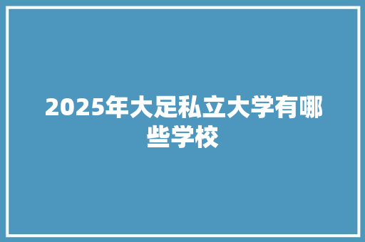 2025年大足私立大学有哪些学校