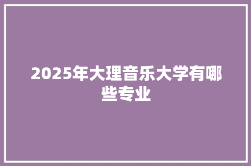 2025年大理音乐大学有哪些专业